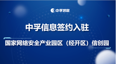 中孚信息簽約入駐國家網絡安全產業園區（經開區）信創園，深化網絡與信息安全軟件開發布局